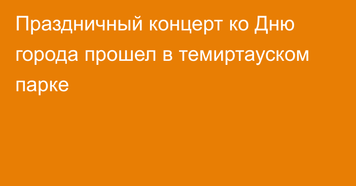 Праздничный концерт ко Дню города прошел в темиртауском парке