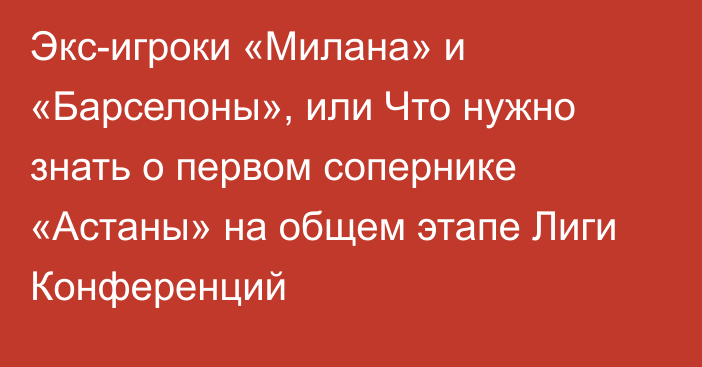 Экс-игроки «Милана» и «Барселоны», или Что нужно знать о первом сопернике «Астаны» на общем этапе Лиги Конференций