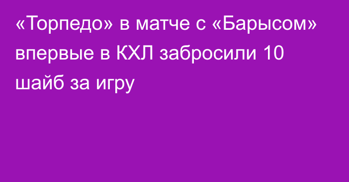 «Торпедо» в матче с «Барысом» впервые в КХЛ забросили 10 шайб за игру