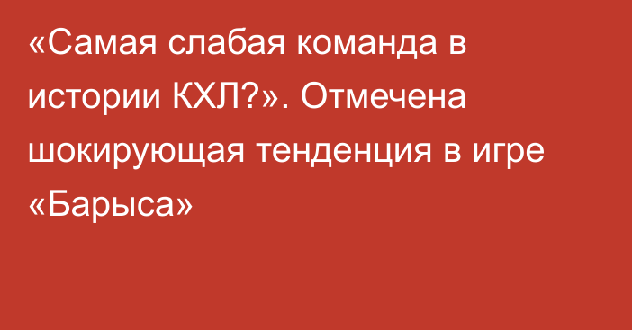 «Самая слабая команда в истории КХЛ?». Отмечена шокирующая тенденция в игре «Барыса»