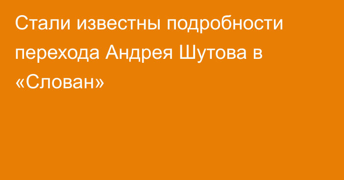 Стали известны подробности перехода Андрея Шутова в «Слован»