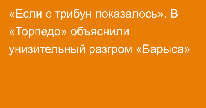 «Если с трибун показалось». В «Торпедо» объяснили унизительный разгром «Барыса»