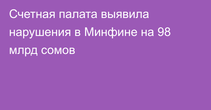 Счетная палата выявила нарушения в Минфине на 98 млрд сомов