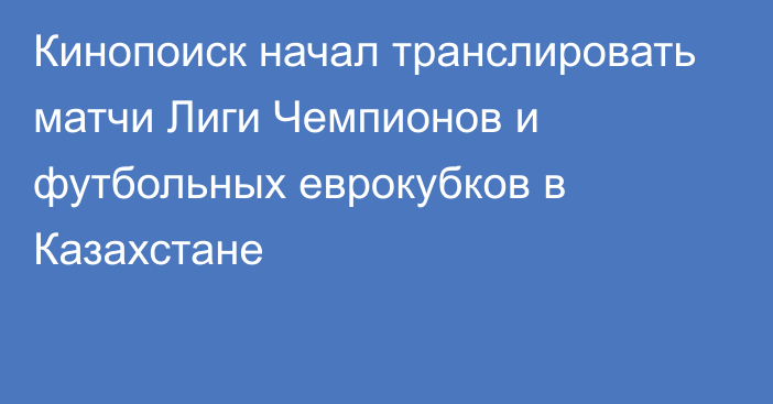 Кинопоиск начал транслировать матчи Лиги Чемпионов и футбольных еврокубков в Казахстане