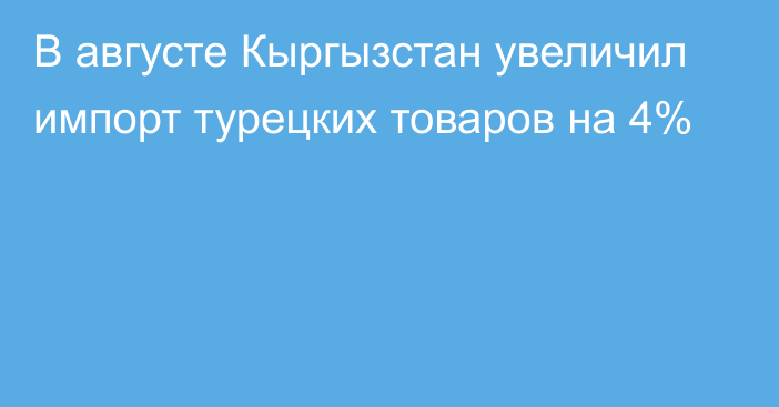 В августе Кыргызстан увеличил импорт турецких товаров на 4%