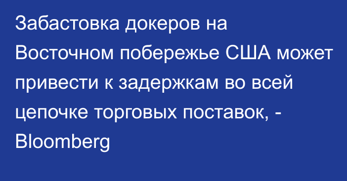 Забастовка докеров на Восточном побережье США может привести к задержкам во всей цепочке торговых поставок, - Bloomberg