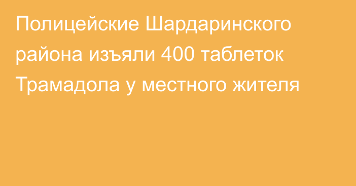 Полицейские Шардаринского района изъяли 400 таблеток Трамадола у местного жителя