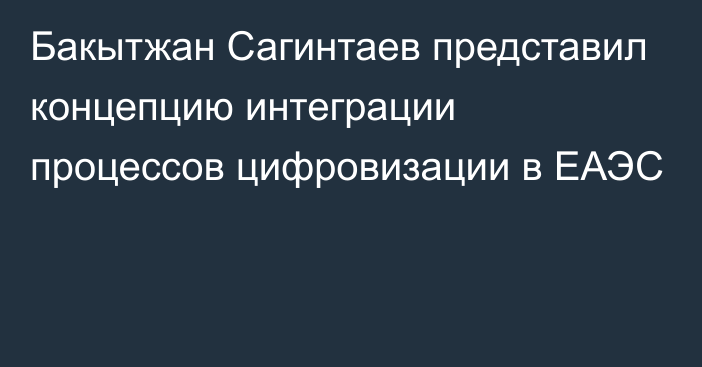 Бакытжан Сагинтаев представил концепцию интеграции процессов цифровизации в ЕАЭС