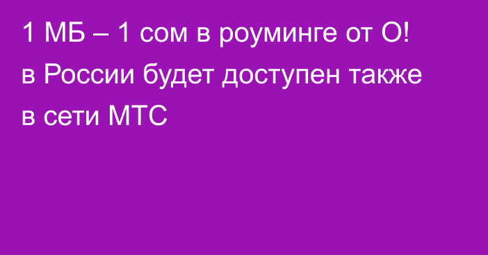 1 МБ – 1 сом в роуминге от О! в России будет доступен также в сети МТС