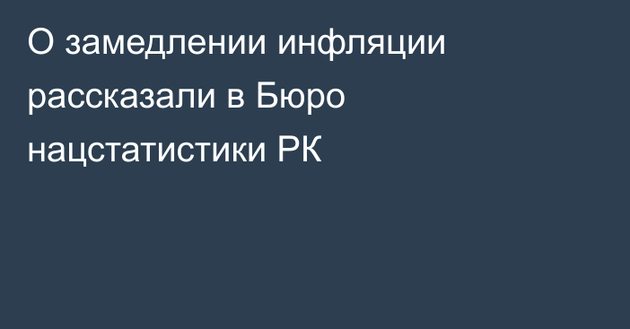 О замедлении инфляции рассказали в Бюро нацстатистики РК