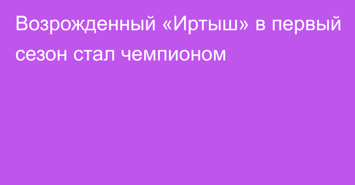 Возрожденный «Иртыш» в первый сезон стал чемпионом