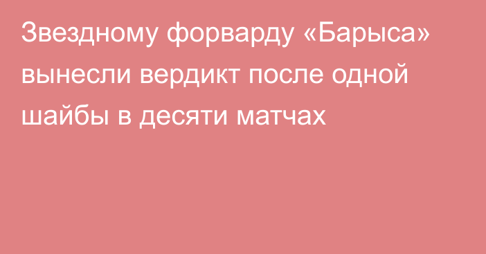 Звездному форварду «Барыса» вынесли вердикт после одной шайбы в десяти матчах