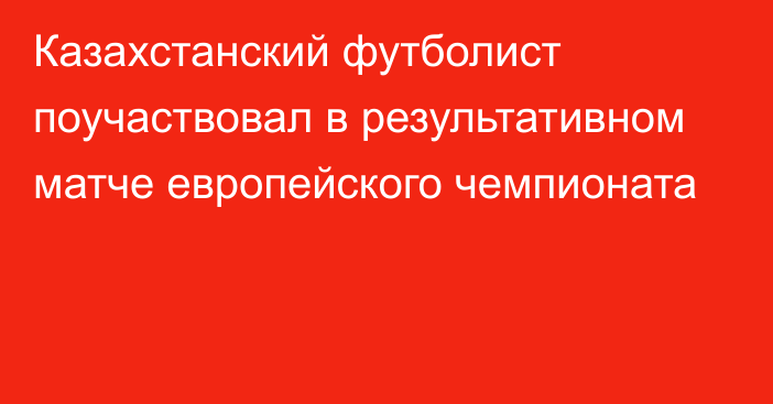 Казахстанский футболист поучаствовал в результативном матче европейского чемпионата