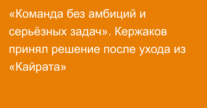 «Команда без амбиций и серьёзных задач». Кержаков принял решение после ухода из «Кайрата»