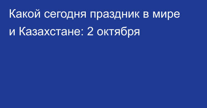 Какой сегодня праздник в мире и Казахстане: 2 октября