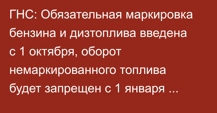 ГНС: Обязательная маркировка бензина и дизтоплива введена с 1 октября, оборот немаркированного топлива будет запрещен с 1 января 2025 года