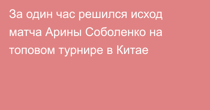 За один час решился исход матча Арины Соболенко на топовом турнире в Китае