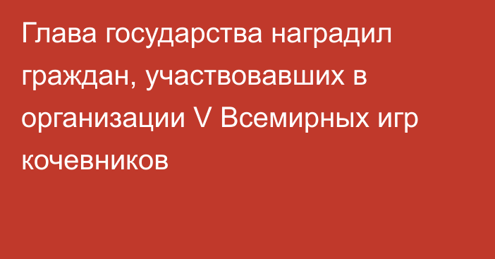 Глава государства наградил граждан, участвовавших в организации V Всемирных игр кочевников