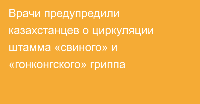 Врачи предупредили казахстанцев о циркуляции штамма «свиного» и «гонконгского» гриппа