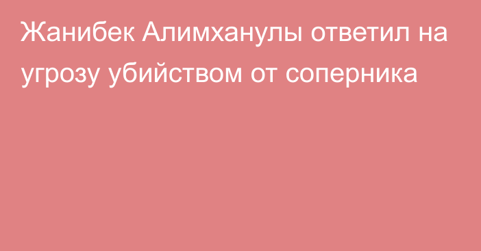 Жанибек Алимханулы ответил на угрозу убийством от соперника