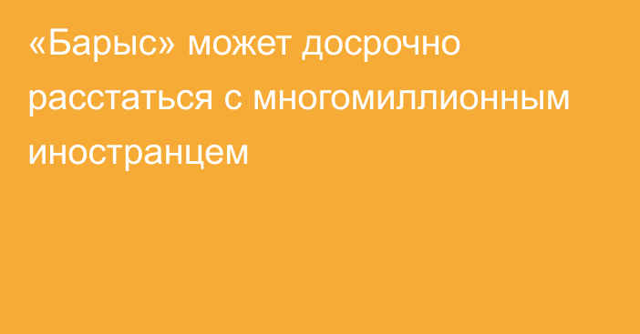 «Барыс» может досрочно расстаться с многомиллионным иностранцем