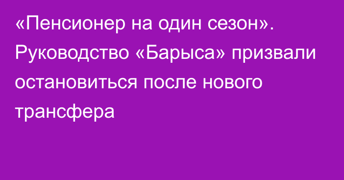 «Пенсионер на один сезон». Руководство «Барыса» призвали остановиться после нового трансфера