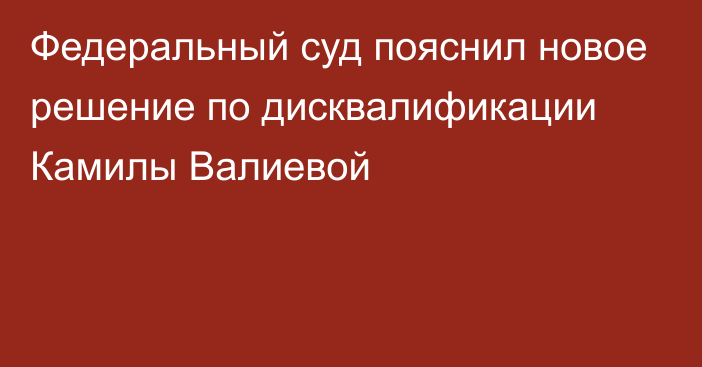 Федеральный суд пояснил новое решение по дисквалификации Камилы Валиевой