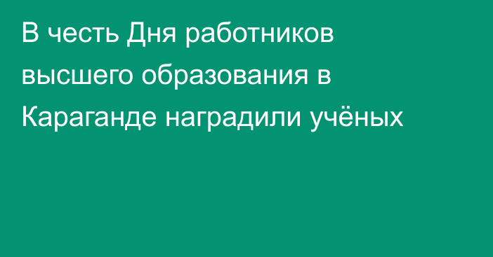 В честь Дня работников высшего образования в Караганде наградили учёных