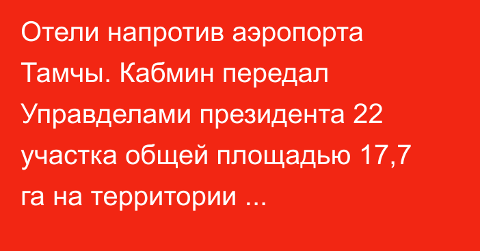 Отели напротив аэропорта Тамчы. Кабмин передал Управделами президента 22 участка общей площадью 17,7 га на территории Тору-Айгыр-Тамчинского айыльного аймака