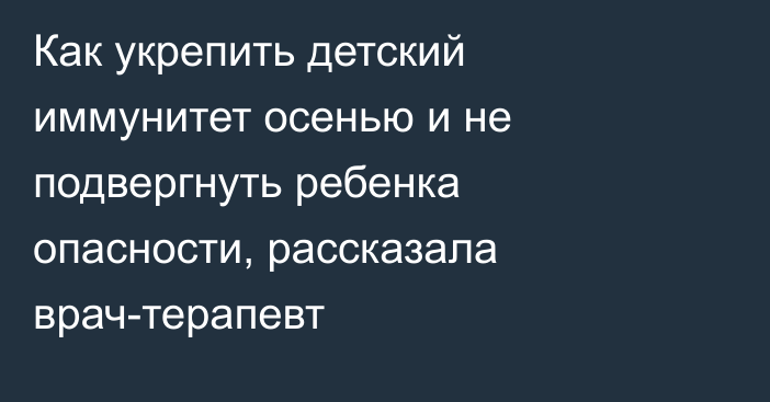 Как укрепить детский иммунитет осенью и не подвергнуть ребенка опасности, рассказала врач-терапевт