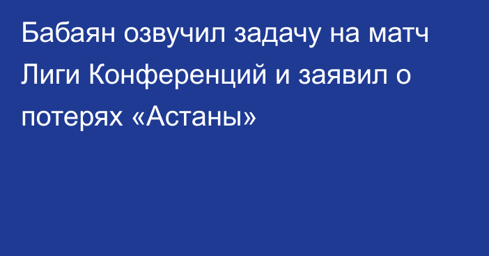 Бабаян озвучил задачу на матч Лиги Конференций и заявил о потерях «Астаны»