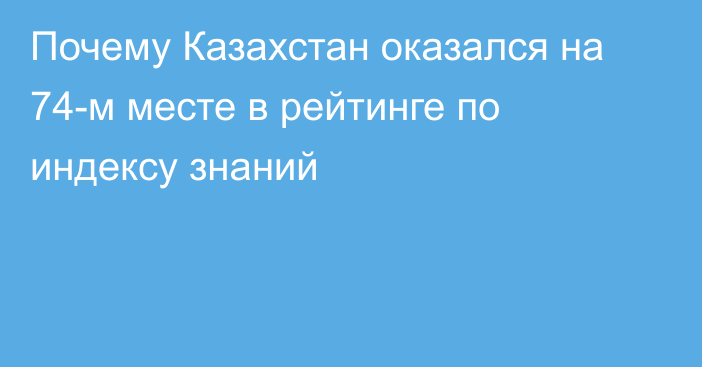 Почему Казахстан оказался на 74-м месте в рейтинге по индексу знаний