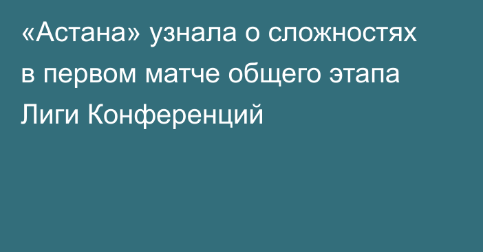 «Астана» узнала о сложностях в первом матче общего этапа Лиги Конференций