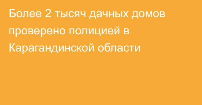 Более 2 тысяч дачных домов проверено полицией в Карагандинской области