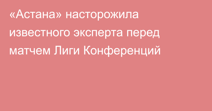 «Астана» насторожила известного эксперта перед матчем Лиги Конференций