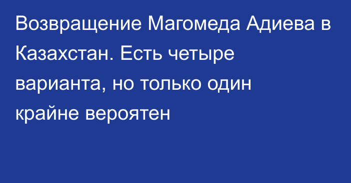 Возвращение Магомеда Адиева в Казахстан. Есть четыре варианта, но только один крайне вероятен