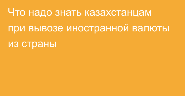 Что надо знать казахстанцам при вывозе иностранной валюты из страны