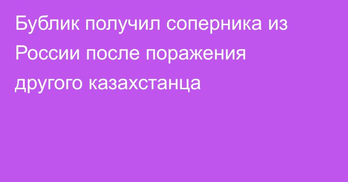 Бублик получил соперника из России после поражения другого казахстанца