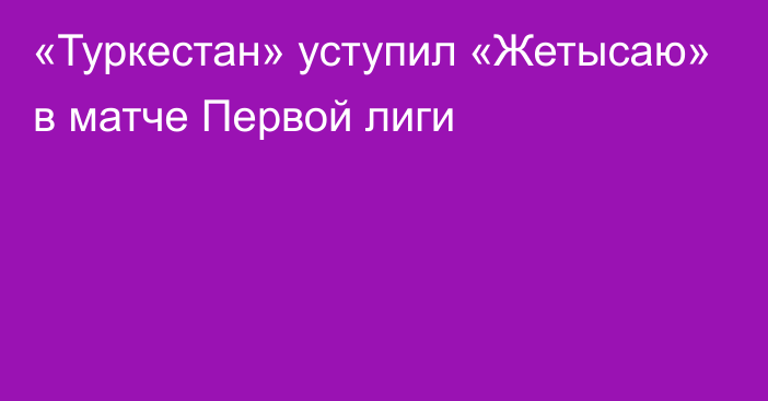 «Туркестан» уступил «Жетысаю» в матче Первой лиги