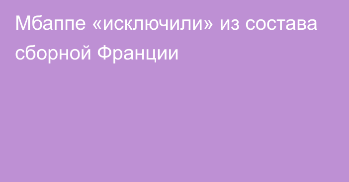 Мбаппе «исключили» из состава сборной Франции