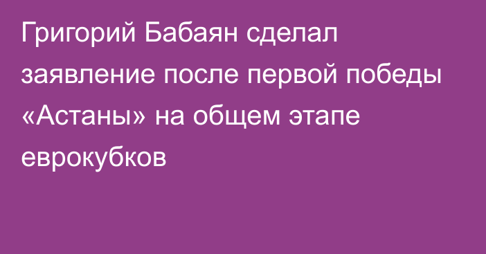 Григорий Бабаян сделал заявление после первой победы «Астаны» на общем этапе еврокубков