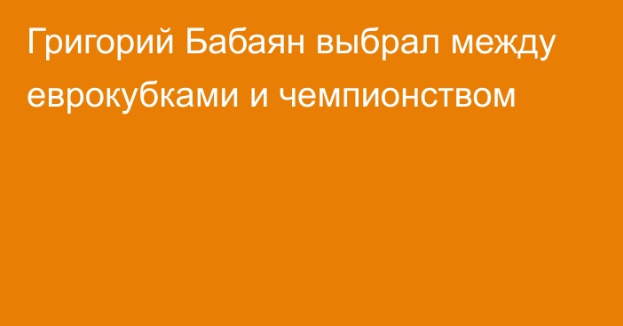 Григорий Бабаян выбрал между еврокубками и чемпионством