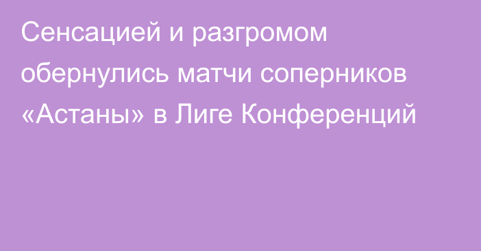 Сенсацией и разгромом обернулись матчи соперников «Астаны» в Лиге Конференций