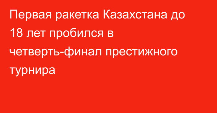 Первая ракетка Казахстана до 18 лет пробился в четверть-финал престижного турнира