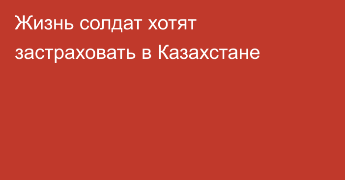 Жизнь солдат хотят застраховать в Казахстане