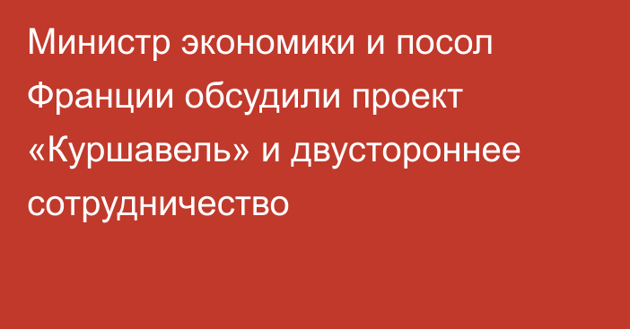 Министр экономики и посол Франции обсудили проект «Куршавель» и двустороннее сотрудничество