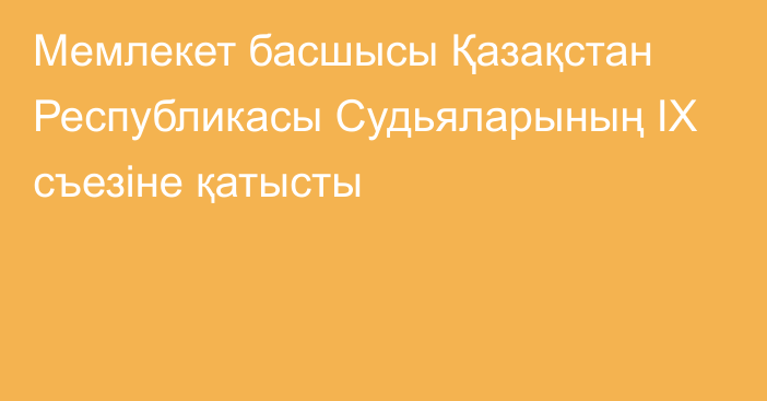 Мемлекет басшысы Қазақстан Республикасы Судьяларының ІХ съезіне қатысты