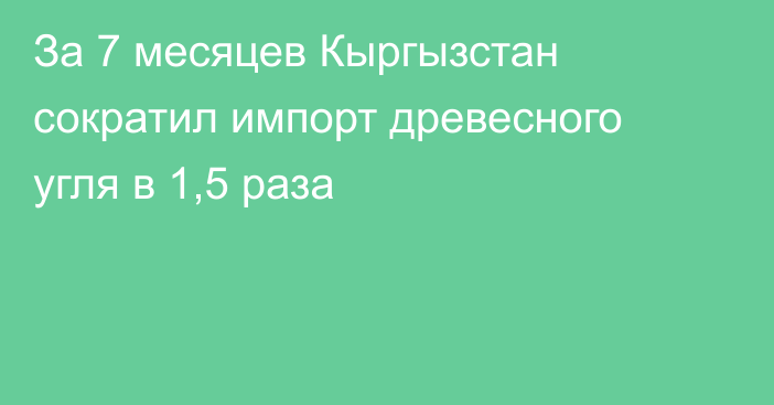 За 7 месяцев Кыргызстан сократил импорт древесного угля в 1,5 раза