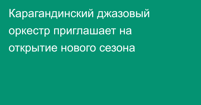 Карагандинский джазовый оркестр приглашает на открытие нового сезона