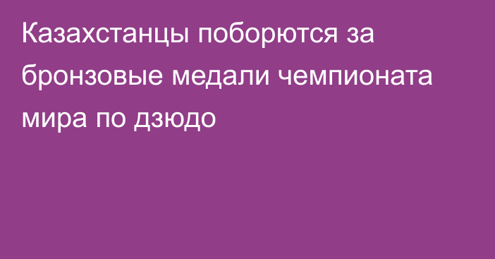 Казахстанцы поборются за бронзовые медали чемпионата мира по дзюдо